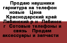 Продаю наушники-гарнитура на телефон LG новые › Цена ­ 200 - Краснодарский край, Лабинский р-н, Лабинск г. Сотовые телефоны и связь » Продам аксессуары и запчасти   